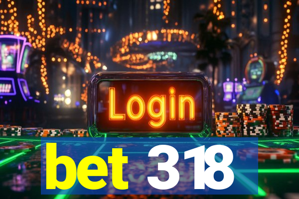 bet 318